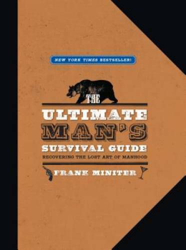 The Ultimate Man&rsquo;s Survival Guide: Rediscovering the Lost Art of Manhood – GOOD