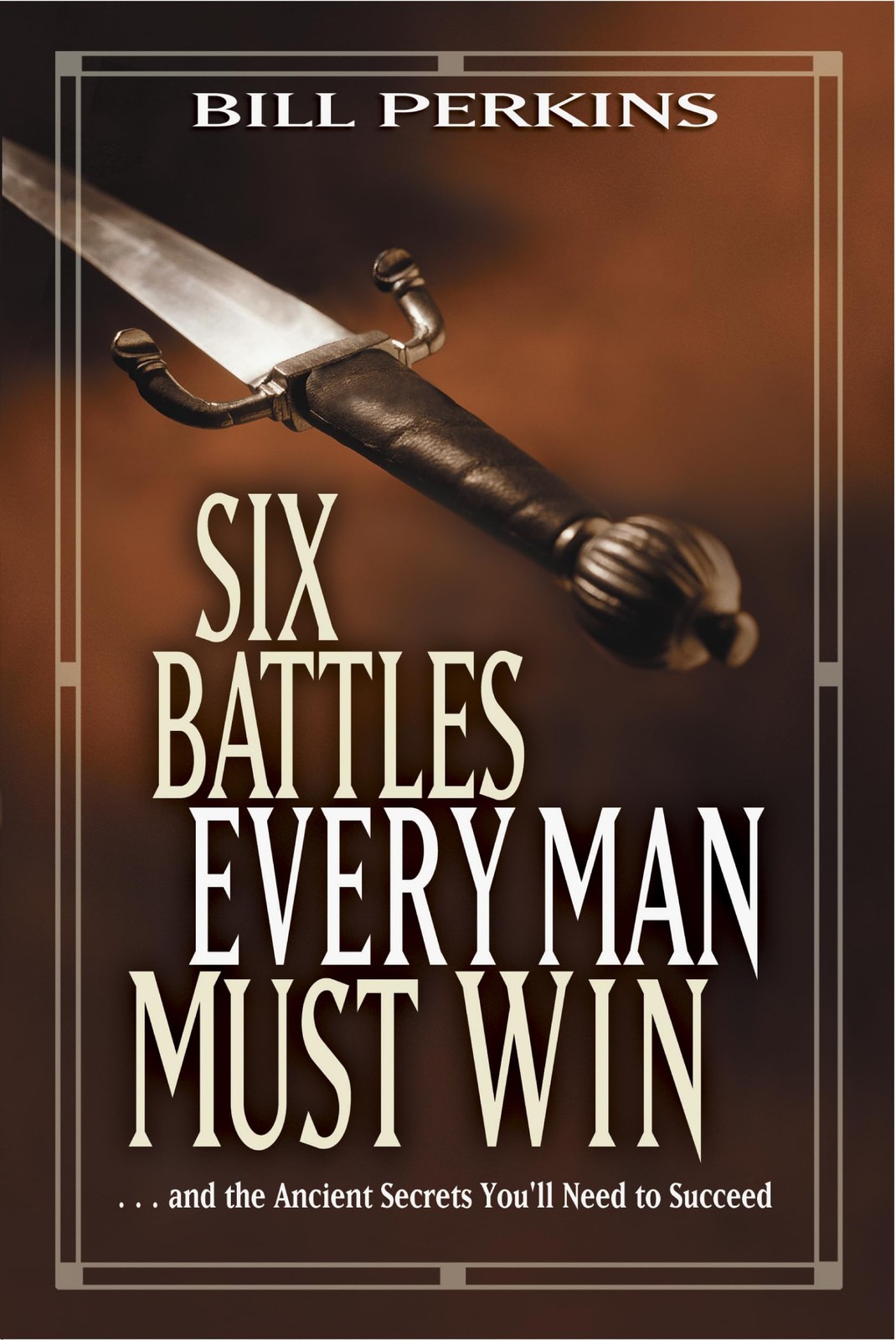 Six Battles Every Man Must Win: . . . and the Ancient Secrets You&rsquo;ll Need to…