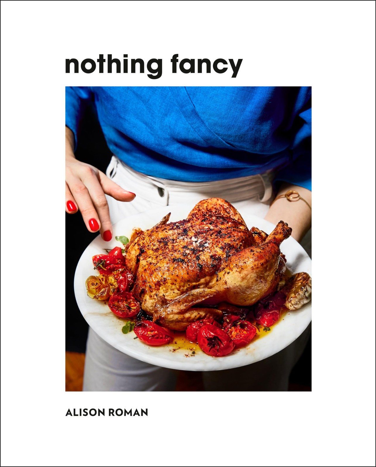 Nothing Fancy: Unfussy Food for Having People Over, Roman, Alison, Excellent Boo