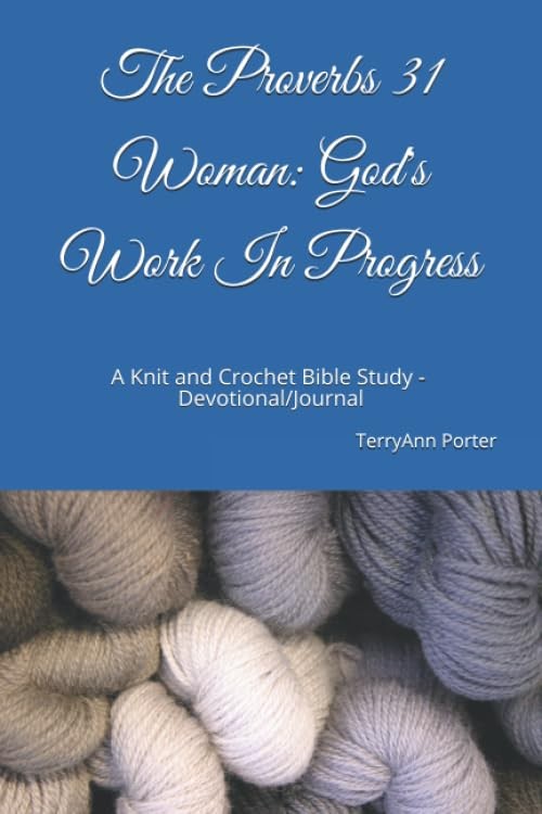 The Proverbs 31 Woman: God&rsquo;s Work In Progress: A Knit and Crochet Bible Stud…