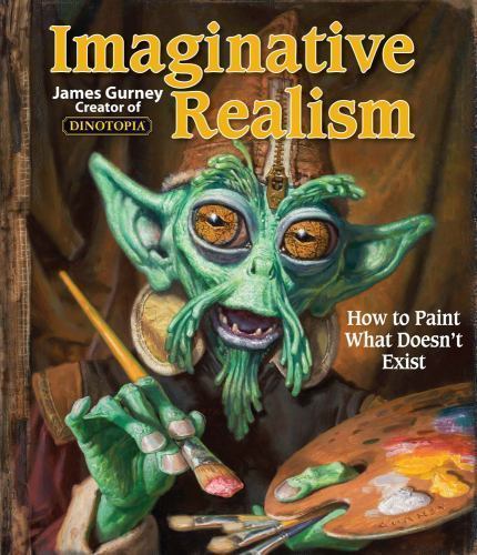Imaginative Realism: How to Paint What Doesn&rsquo;t Exist (Volume 1) (James Gurney A