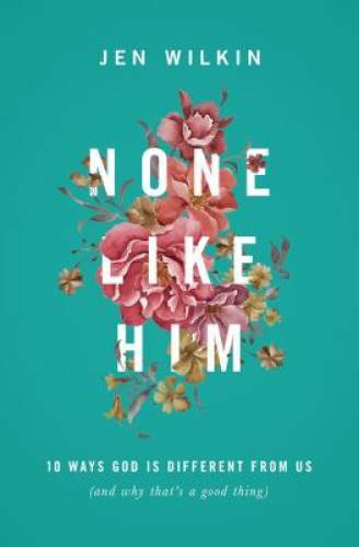 None Like Him: 10 Ways God Is Different from Us (and Why That&rsquo;s a Good – GOOD