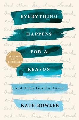 Everything Happens for a Reason: And Other Lies I&rsquo;ve Loved by Bowler, Kate