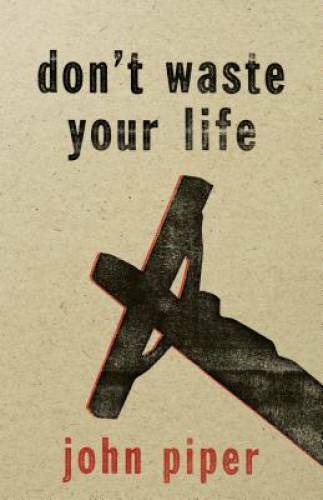 Don&rsquo;t Waste Your Life – Paperback By Piper, John – VERY GOOD