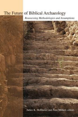 The Future of Biblical Archaeology: Reassessing Methodologies and Assumptions, ,