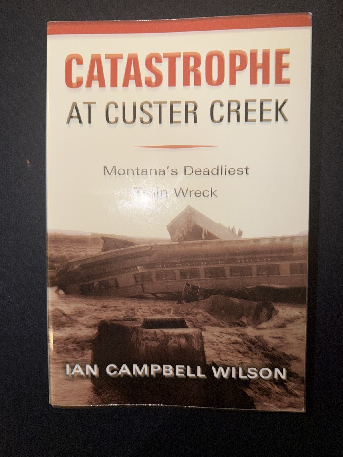 Catastrophe at Custer Creek: Montana&rsquo;s Deadliest Train Wreck by Ian Wilson 2023