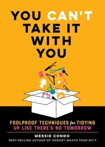 You Can&rsquo;t Take It with You: Foolproof Techniques for Tidying Up Like There&rsquo;s No