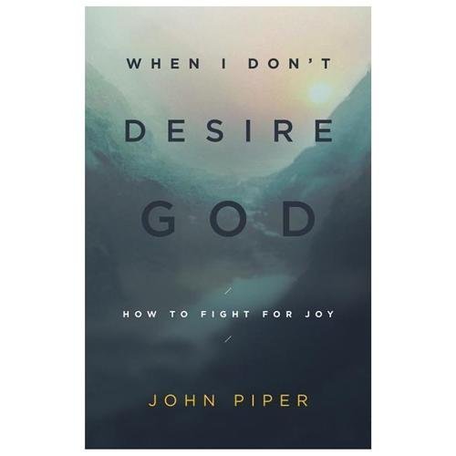 When I Don&rsquo;t Desire God: How to Fight for Joy – John Piper