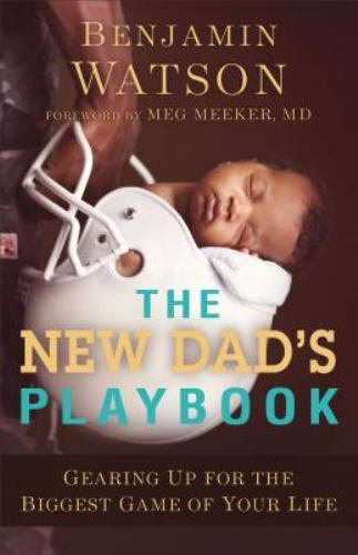 The New Dad&rsquo;s Playbook: Gearing Up for the Biggest Game of Your Life – Benjamin