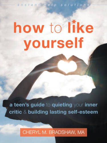 How to Like Yourself: A Teen&rsquo;s Guide to Quieting Your Inner Critic and Bu – GOOD