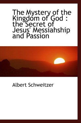 THE MYSTERY OF THE KINGDOM OF GOD : THE SECRET OF JESUS&rsquo; By Albert Schweitzer