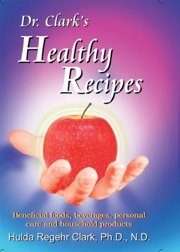 DR. CLARK&rsquo;S HEALTHY RECIPES: BENEFICIAL FOODS, BEVERAGES, By Hulda Regehr Clark