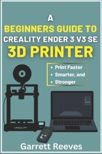 Garrett Reeves A Beginner&rsquo;s Guide to Creality Ender 3 V3 3D Printer (Paperback)