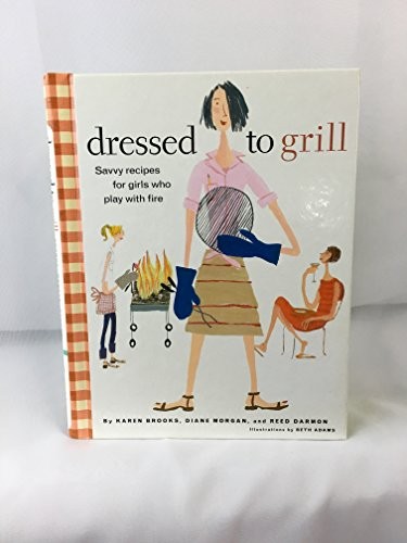 Dressed to Grill: Savvy Recipes For Girls Who Play With Fire