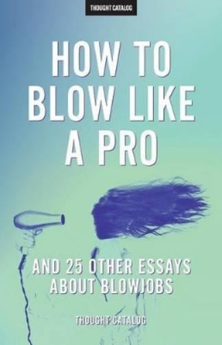 Thought Catalog « How To Blow Like A Pro » And 25 Other Essays About B (Paperback)