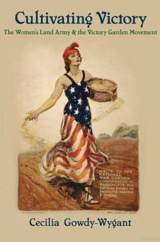 Cultivating Victory: The Women&rsquo;s Land Army and the Victory Garden Movement, Gowd