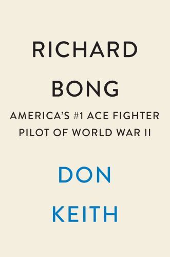 Richard Bong : America&rsquo;s #1 Ace Fighter Pilot of World War II by Don Keith (2023