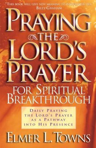 Praying the Lord&rsquo;s Prayer for Spiritual Breakthrough by Elmer L Towns: New
