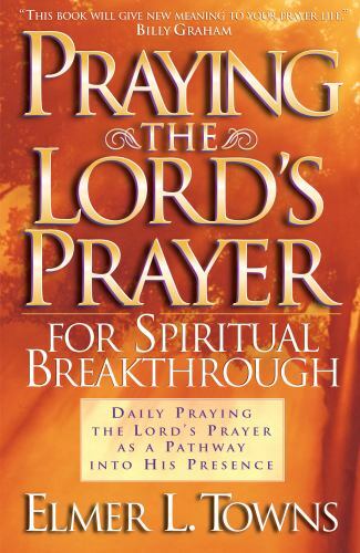 Praying the Lord&rsquo;s Prayer for Spiritual Breakthrough by Towns, Elmer L.