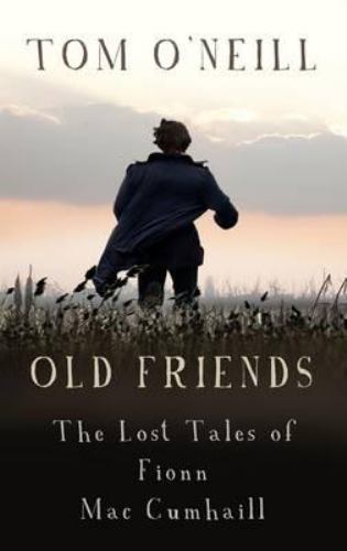 Old Friends: The Lost Tales of Fionn Mac Cumhaill by O&rsquo;Neill, Tom