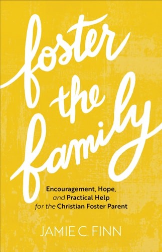 Foster the Family: Encouragement, Hope, and Practical Help for the Christian Fos
