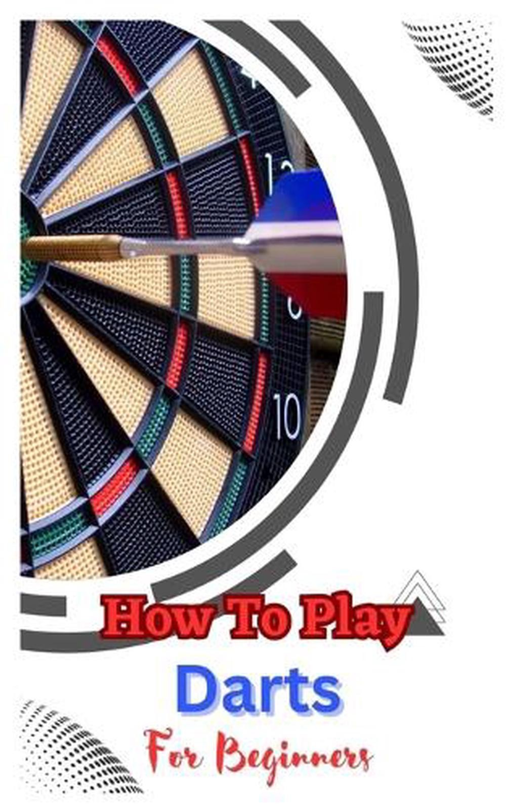 How to Play Darts for Beginners: A Complete Step By Step Guide To Play Darts by