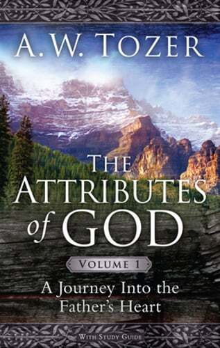The Attributes of God Volume 1: A Journey Into the Father&rsquo;s Heart by A W Tozer