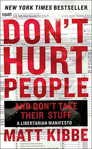 Don&rsquo;t Hurt People and Don&rsquo;t Take Their Stuff: A Libertarian Manifesto by Kibbe,