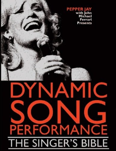 DYNAMIC SONG PERFORMANCE: THE SINGER&rsquo;S BIBLE By Pepper Jay & John Michael VG